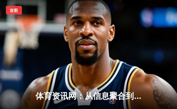 体育资讯网：从信息聚合到价值创造的深度变革与突围路径