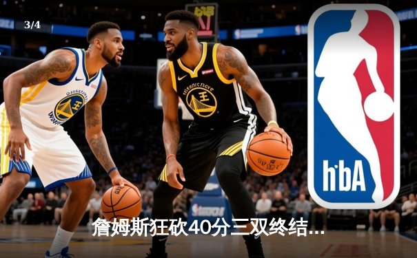 詹姆斯狂砍40分三双终结勇士六连胜，湖人加时险胜重回西部前八 - 3