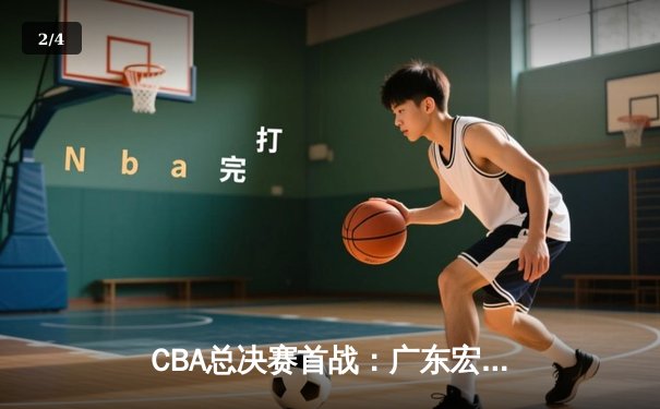 CBA总决赛首战：广东宏远主场险胜辽宁本钢，易建联砍下28分引领逆转 - 2