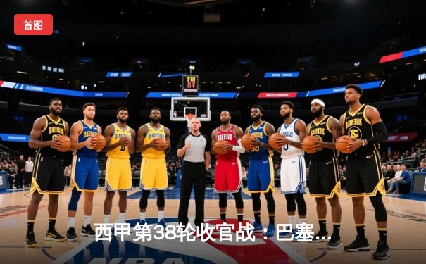 西甲第38轮收官战：巴塞罗那3-2险胜塞维利亚，莱万多夫斯基梅开二度锁定胜局