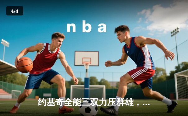 约基奇全能三双力压群雄，掘金主场加时险胜勇士迎四连胜 - 4